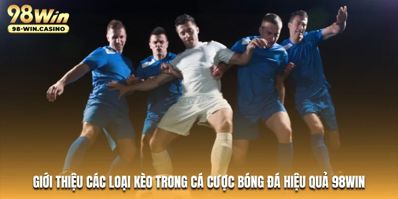 gioi-thieu-cac-loai-keo-trong-ca-cuoc-bong-da-hieu-qua-98win